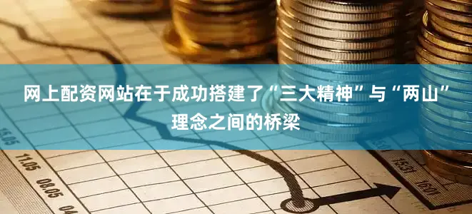 网上配资网站在于成功搭建了“三大精神”与“两山”理念之间的桥梁