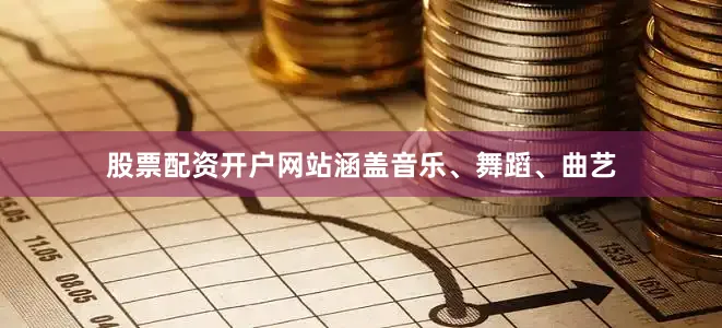 股票配资开户网站涵盖音乐、舞蹈、曲艺