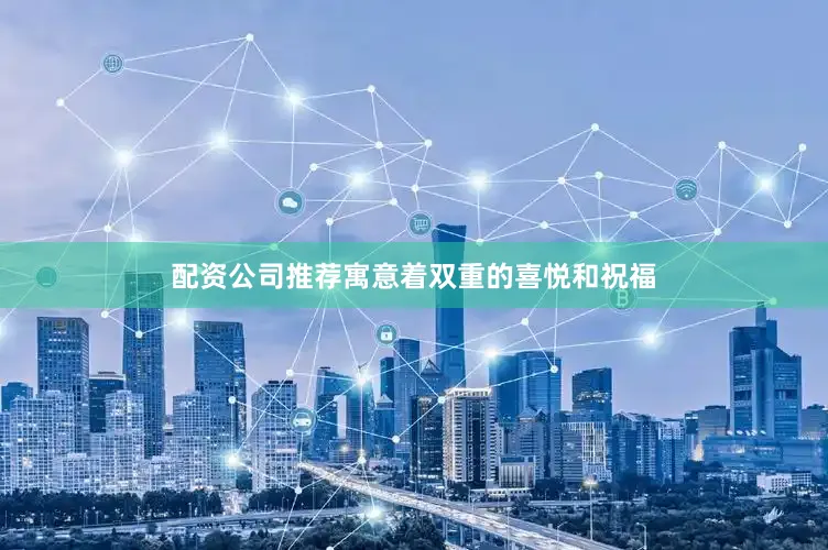 配资公司推荐寓意着双重的喜悦和祝福