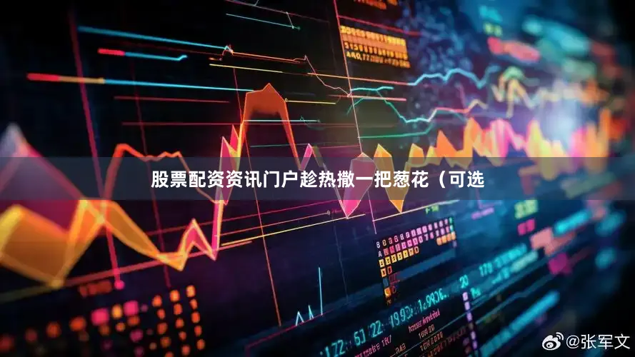 股票配资资讯门户趁热撒一把葱花（可选