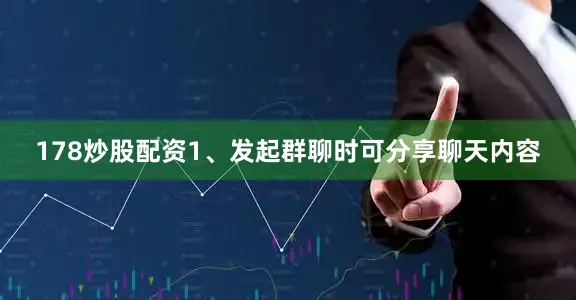 178炒股配资1、发起群聊时可分享聊天内容