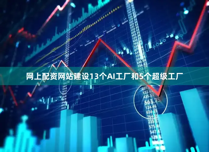 网上配资网站建设13个AI工厂和5个超级工厂