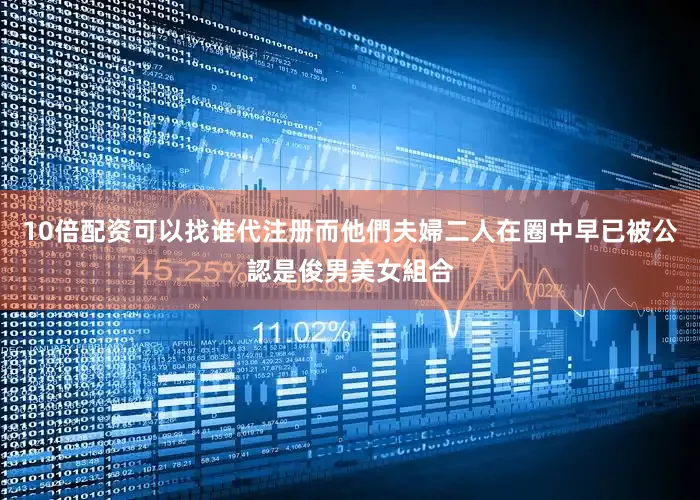 10倍配资可以找谁代注册而他們夫婦二人在圈中早已被公認是俊男美女組合