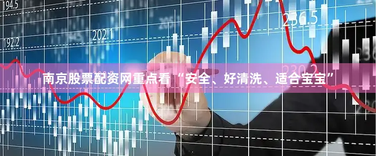 南京股票配资网重点看 “安全、好清洗、适合宝宝”