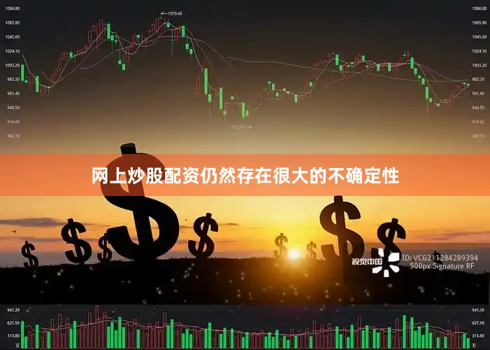 网上炒股配资仍然存在很大的不确定性