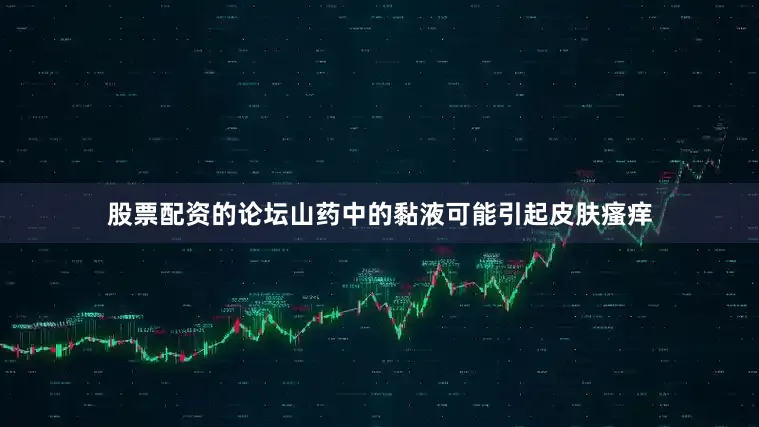 股票配资的论坛山药中的黏液可能引起皮肤瘙痒