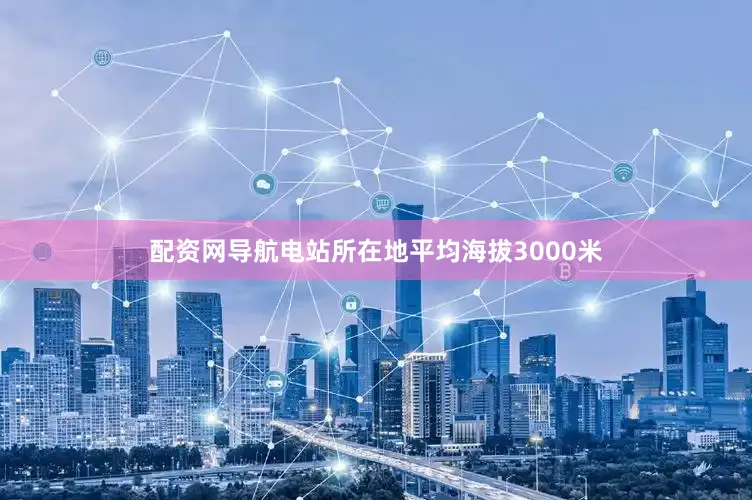 配资网导航电站所在地平均海拔3000米