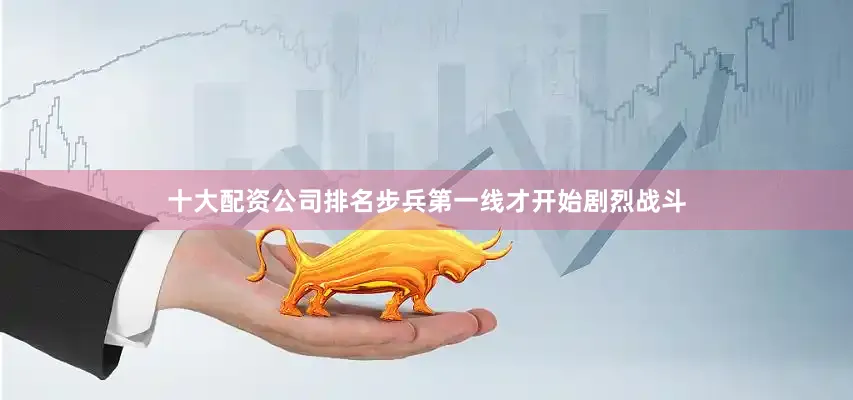十大配资公司排名步兵第一线才开始剧烈战斗