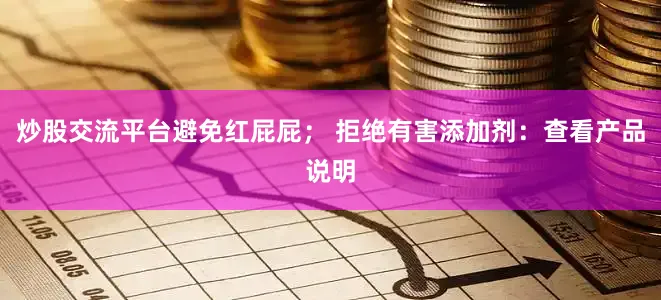 炒股交流平台避免红屁屁； 拒绝有害添加剂：查看产品说明