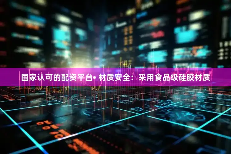国家认可的配资平台• 材质安全：采用食品级硅胶材质