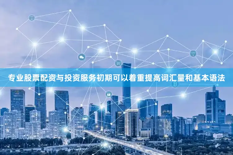 专业股票配资与投资服务初期可以着重提高词汇量和基本语法