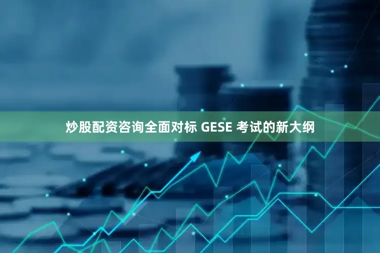 炒股配资咨询全面对标 GESE 考试的新大纲