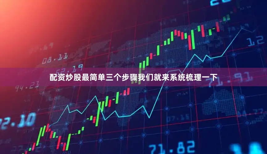配资炒股最简单三个步骤我们就来系统梳理一下